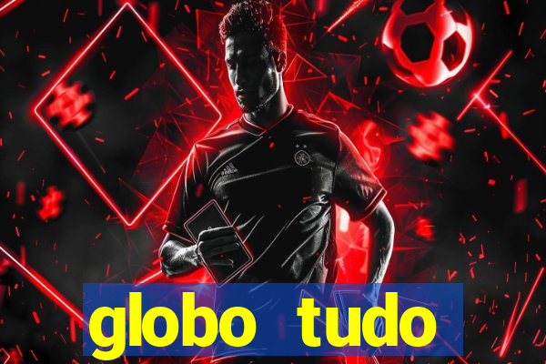 globo tudo absolutamente tudo